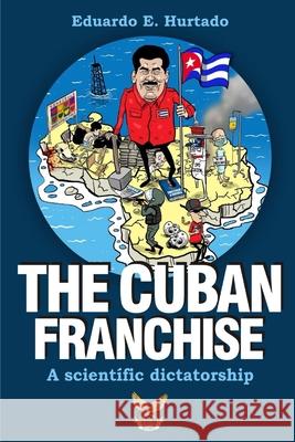 The Cuban franchise: A scientific dictatorship Hurtado, Eduardo E. 9781790630837