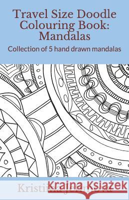 Travel Size Doodle Colouring Book: Mandalas: Collection of 5 Hand Drawn Mandalas Kristiina Jefimova 9781790641208 