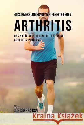 46 Schmerz Lindernde Saftrezepte Gegen Arthritis: Das Natürliche Heilmittel Für Deine Arthritis-Probleme Correa Csn, Joe 9781790643837 Independently Published