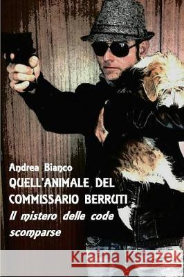 Quell'animale del Commissario Berruti: Il Mistero Delle Code Scomparse Andrea Bianco 9781790649877