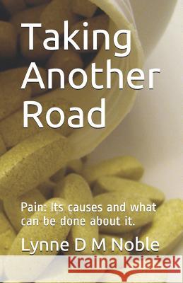 Taking Another Road: Pain: Its Causes and What Can Be Done about It. Lynne D. M. Noble 9781790650019 Independently Published