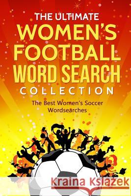 The Ultimate Women's Football Word Search Collection: The Best Women's Soccer Wordsearches James Adams 9781790651665