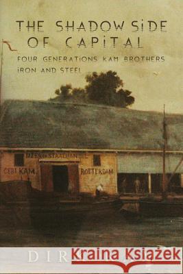 The Shadow Side of Capital: Four Generations Kam Brothers Iron and Steel Bette Shifman Dirk Kam 9781790652570 Independently Published