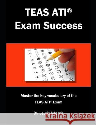 Teas Ati Exam Success: Master the Key Vocabulary of the Teas Ati Exam. Lewis Morris 9781790653386 Independently Published