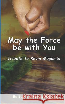 May the Force Be with You: Tribute to Kevin Mugambi Royallite Publishers Nancy Ndeke 9781790660896 Independently Published