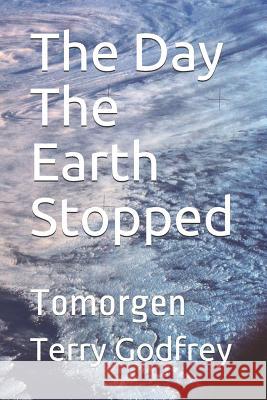 The Day The Earth Stopped: Tomorgen Terry Godfrey 9781790664887 Independently Published