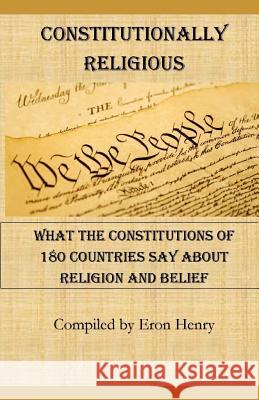 Constitutionally Religious: What the Constitutions of 180 Countries Say about Religion and Belief Eron Henry 9781790664979 Independently Published