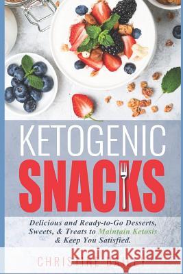 Ketogenic Snacks: Delicious and Ready-To-Go Desserts, Sweets, & Treats to Maintain Ketosis & Keep You Satisfied Christine Bailey 9781790666225 Independently Published