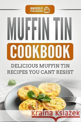 Muffin Tin Cookbook: Delicious Muffin Tin Recipes You Can't Resist Grizzly Publishing 9781790670109 Independently Published