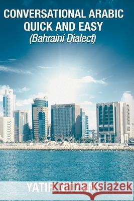 Conversational Arabic Quick and Easy: Bahraini Dialect, Travel to Bahrain, Manama Yatir Nitzany 9781790670239 Independently Published