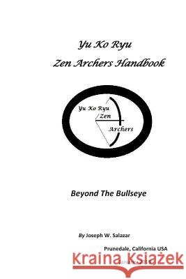 Yu Ko Ryu Zen Archers Handbook: Beyond the Bullseye Joseph W. Salazar 9781790670499 Independently Published
