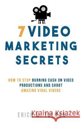 7 Video Marketing Secrets: How To Stop Burning Cash On Video Productions And Shoot Amazing Viral Videos Tolman, Erich M. 9781790674459 Independently Published