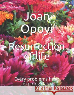 Resurrection of life: Every problems have expiring date Opoyi, Joan Elizabeth 9781790683741