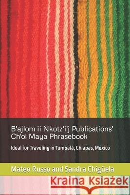 B'ajlom ii Nkotz'i'j Publications' Ch'ol Maya Phrasebook: Ideal for Traveling in Tumbalá, Chiapas, México Chigüela, Sandra 9781790684175 Independently Published