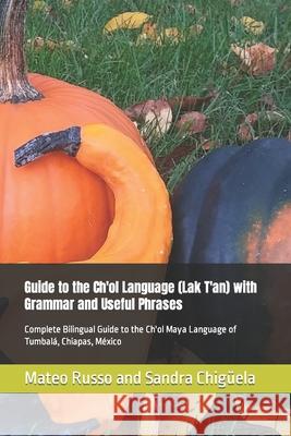 Guide to the Ch'ol Language (Lak T'an) with Grammar and Useful Phrases: Complete Bilingual Guide to the Ch'ol Maya Language of Tumbalá, Chiapas, Méxic Chigüela, Sandra 9781790686100