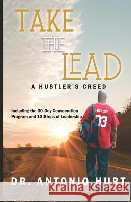 Take the Lead: A Hustler's Creed Antonio T. Hurt 9781790691449
