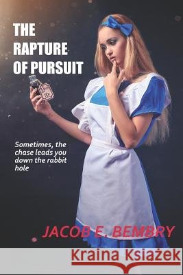 The Rapture of Pursuit: Sometimes the Chase Leads You Down the Rabbit Hole Jacob Bembry 9781790693191