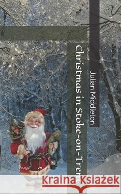 Christmas in Stoke-on-Trent Middleton, Julian 9781790696390 Independently Published