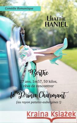 Berthe, 27 ans, 1m57, 50 kilos, rêve de rencontrer le Prince Charmant (au rayon patates-aubergines !): Attention, ceci est une comédie romantique ! Haniel, Lhattie 9781790696543 Independently Published
