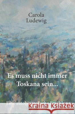 Es muss nicht immer Toskana sein ...: Eine autobiografische Erzählung Ludewig, Carola 9781790697144