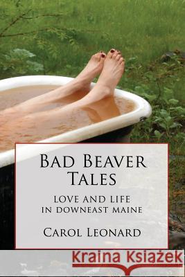 Bad Beaver Tales: Love and Life in Downeast Maine Carol Leonard 9781790707317