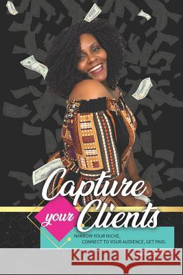 Capture Your Clients: Narrow Your Niche, Connect to Your Audience, Get Paid Auguste Crenshaw 9781790707713 Independently Published