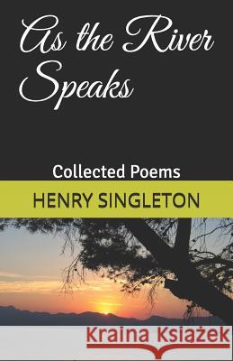 As the River Speaks: Collected Poems Henry John Singleton 9781790708222