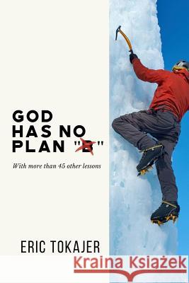 God Has No Plan B: With Over 45 Other Lessons Eric D. Tokajer 9781790710485 Independently Published