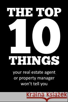 The Top 10 Things Your Real Estate Agent or Property Manager Won't Tell You Ethan Walker 9781790715640 Independently Published