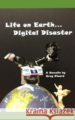 Life on Earth...Digital Disaster Greg Picard 9781790717354 Independently Published