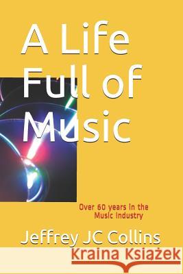 A Life Full of Music: Over 60 Years in the Music Industry Jeffrey Jc Collins 9781790717897 Independently Published