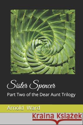 Sister Spencer: Part Two of the Dear Aunt Trilogy Arnold Francis Ward 9781790722242