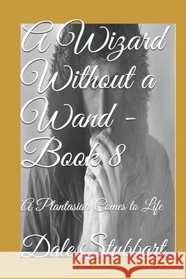 A Wizard Without a Wand - Book 8: A Plantasian Comes to Life Dale Stubbart 9781790724789 Independently Published