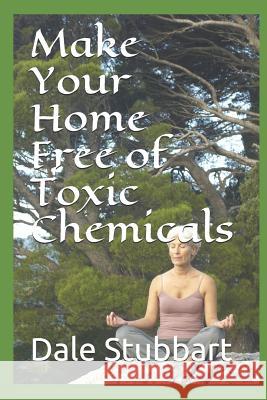 Make Your Home Free of Toxic Chemicals Dale Stubbart 9781790725533 Independently Published