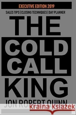 The Cold Call King: Executive Edition 2019 - Sales Tips - Closing Techniques - Day Planner Jon Robert Quinn 9781790727025 Independently Published