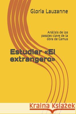 Estudiar El extrangero: Análisis de los pasajes clave de la obra de Camus Gloria Lauzanne 9781790730155 Independently Published