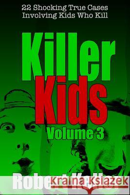 Killer Kids Volume 3: 22 Shocking True Crime Cases of Kids Who Kill Robert Keller 9781790732692 Independently Published