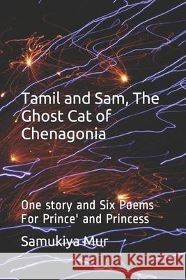 Tamil and Sam, The Ghost Cat of Chenagonia: One story and Six Poems For Prince' and Princess Samukiya Mur 9781790741243 Independently Published