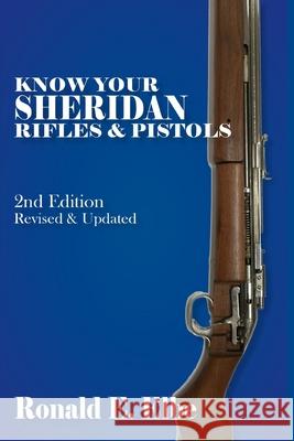 Know Your Sheridan Rifles & Pistols: 2nd Edition Revised & Updated Ron Elbe Ronald E. Elbe 9781790748617 Independently Published