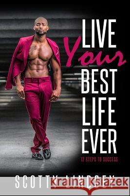 Live Your Best Life Ever: 12 Steps to Success Scotty Lindsey 9781790755967