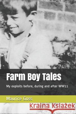 Farm Boy Tales: My Exploits Before, During and After Ww11 Peter Goss Sylvie Goss Maurice Goss 9781790756407 Independently Published