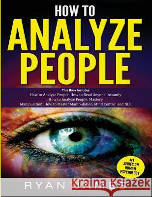 How to Analyze People: 3 Books in 1 - How to Master the Art of Reading and Influencing Anyone Instantly Using Body Language, Human Psychology and Personality Types Ryan James 9781790764174 Independently Published