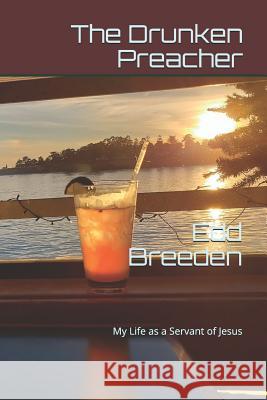 The Drunken Preacher: My Life as a Servant of Jesus Edd Breeden 9781790764198 Independently Published