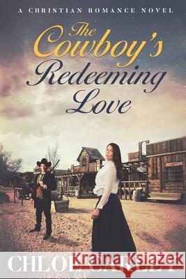 The Cowboy's Redeeming Love: An Inspirational Historical Romance Novel Chloe Carley 9781790765065