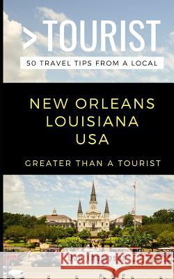 Greater Than a Tourist- New Orleans Louisiana USA: 50 Travel Tips from a Local Greater Than a Tourist, Dan Thompson 9781790767793 Independently Published