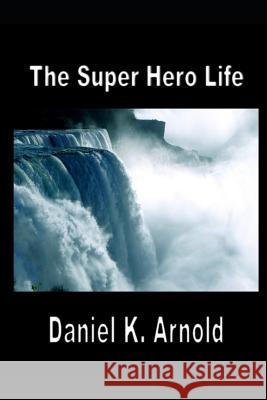 The Super Hero Life Daniel K. Arnold 9781790769742 Independently Published