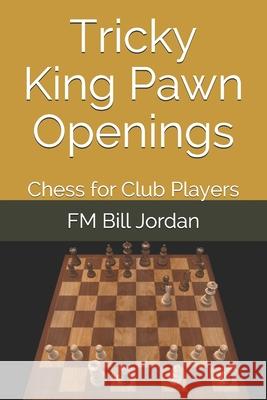 Tricky King Pawn Openings: Chess for Club Players Fm Bill Jordan 9781790771875 Independently Published