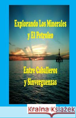 Explorando Los Minerales Y El Petroleo Entre Caballeros Y Sinverguenzas Donald a. Goddard Alan Irureta 9781790773428 Independently Published