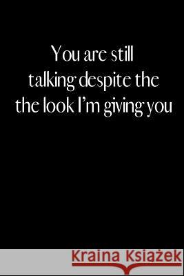 You Are Still Talking Despite the Look I Am Giving You: An Amusing Gag Gift for Men or Women. Jenny Tucker 9781790774586 Independently Published