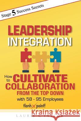 Leadership Integration: How to Cultivate Collaboration from the Top Down with 58 - 95 Employees Laurie L. Taylor 9781790775156